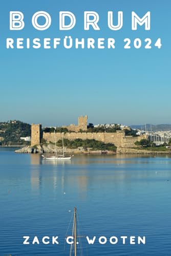 Bodrum Reiseführer 2024: Entdecken Sie die Küstenstadt der Türkei, die früher als Halikarnassos bekannt war, von der Burg, dem Mausoleum und darüber hinaus aus (Zack German translations)