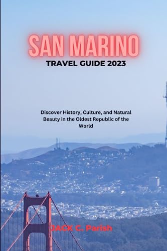 SAN MARINO TRAVEL GUIDE 2023: Discover History, Culture, and Natural Beauty in the Oldest Republic of the World.