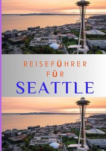 REISEFÜHRER FÜR SEATTLE 2024: Umfassender Reiseführer zur Smaragdstadt Seattle