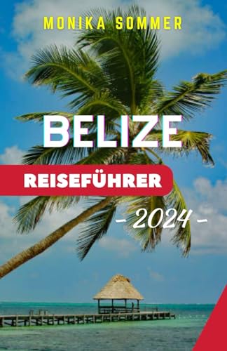 BELIZE REISEFÜHRER: Belize enthüllt: Ihr umfassender Reiseführer 2024 zu unberührten Riffen, antiken Wundern und kulturellen Reichtümern im Herzen Mittelamerikas (MONIKAs Reisebegleiter)