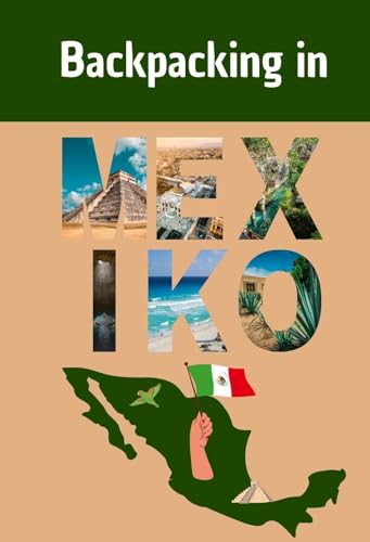 Backpacking in Mexiko : Ein ausführlicher Reiseguide mit Infos zu Orten, Sehenswürdigkeiten, Kosten, Fortbewegung und vielem mehr! (Backpacking und Reiseguides)