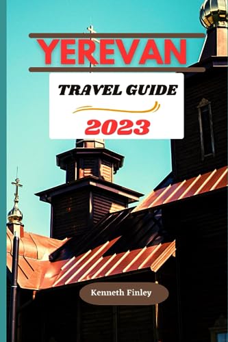 Yerevan Travel Guide 2023: The Definitive Guide to Experiencing the untapped beauty and Itinerary journey to the capital city of Armenia (Travel and Vacation guide, Band 4)