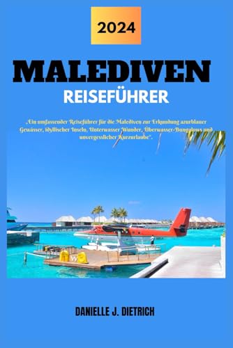 MALEDIVEN REISEFÜHRER: „Ein umfassender Reiseführer für die Malediven zur Erkundung azurblauer Gewässer, idyllischer Inseln, Unterwasser Wunder, Überwasser-Bungalows und unvergesslicher...