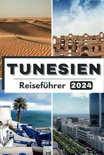 TUNESIEN REISEFÜHRER 2024: Reisen Sie durch Tunesien und entdecken Sie das reiche Erbe und die modernen Wunder – Ihr unverzichtbarer Reisebegleiter für 2024