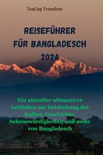 REISEFÜHRER FÜR BANGLADESCH 2024: Ein aktueller ultimativer Leitfaden zur Entdeckung der Kultur, Geschichte, Sehenswürdigkeiten und mehr von Bangladesch