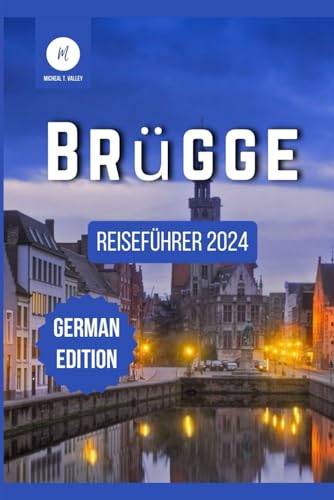 Brügge Reiseführer 2024: Entdecken Sie die reiche Geschichte, die lebendige Kultur und die verborgenen Schätze der Stadt