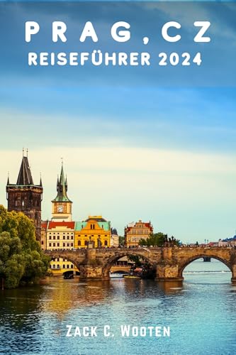 Prag, CZ Reiseführer 2024: Entdecken Sie die Hauptstadt der Tschechischen Republik, die für ihre wunderschöne Architektur, ihre reiche Geschichte und ihre ... bekannt ist. (Zack German...