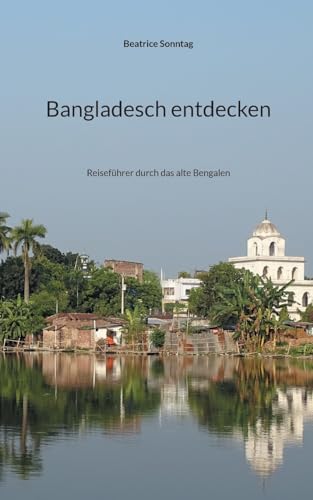 Bangladesch entdecken: Reiseführer durch das alte Bengalen