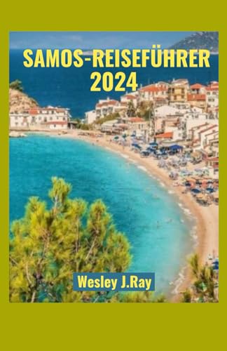 SAMOS-REISEFÜHRER 2024: Ultimativer Leitfaden zu Stränden, Reiserouten, Aktivitäten, Geschichte und Küche