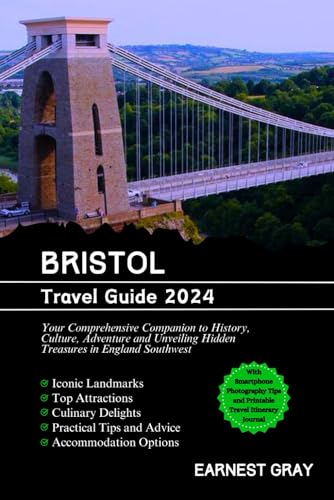 BRISTOL TRAVEL GUIDE 2024: Your Comprehensive Companion to History, Culture, Adventure and Unveiling Hidden Treasures in England Southwest