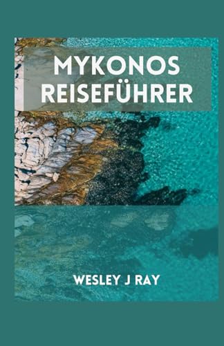 Mykonos-Reiseführer: Entdecken Sie das magische Paradies von Mykonos: Von den verborgenen Schätzen bis hin zu Ausflugszielen und abseits der ausgetretenen Pfade