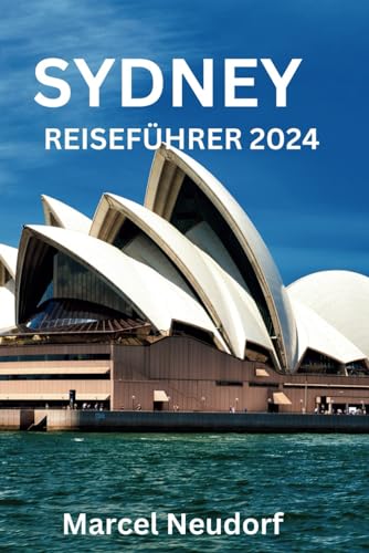 SYDNEY-REISEFÜHRER 2024: Das Beste von Sydney erkunden: Insidertipps, versteckte Schätze und unvergessliche Erlebnisse – Ihr ultimativer Reisebegleiter für 2024