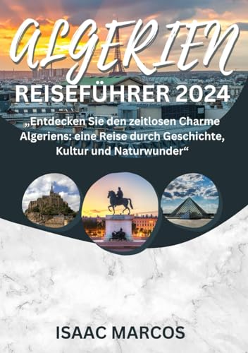 ALGERIEN REISEFÜHRER 2024: „Entdecken Sie den zeitlosen Charme Algeriens: Eine Reise durch Geschichte, Kultur und Naturwunder“ (CRAFTED GUIDES FOR TOURISTS 2024 EDITION, Band 82)