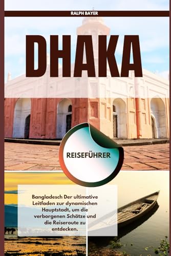 Dhaka Reiseführer: Bangladesch Der ultimative Leitfaden zur dynamischen Hauptstadt, um die verborgenen Schätze und die Reiseroute zu entdecken.