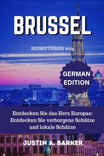 Brüssel Reiseführer 2024: Entdecken Sie das Herz Europas: Entdecken Sie verborgene Schätze und lokale Schätze