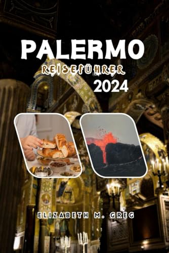 PALERMO REISEFÜHRER: Ein Urlaub, um das Herz Siziliens zu erkunden: Genießen Sie Luxus, erhalten Sie seriöse Budget-Tipps für die Region, familienfreundliche Aktivitäten und vereinfachte...