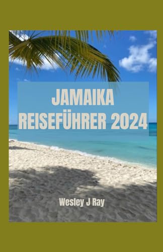 JAMAIKA REISEFÜHRER: Jenseits der Blue Mountains und des Resorts: Besichtigungswunder, Reiseroute, Wesentliches, Küche, sehenswerte Orte und Abenteuer