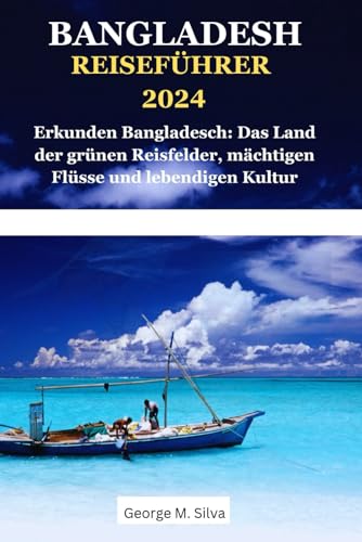 BANGLADESCH REISEFÜHRER 2024: Erkunden Bangladesch: Das Land der grünen Reisfelder, mächtigen Flüsse und lebendigen Kultur (WANDERLUST-TIPPS UND INFORMATIONSLEITFADEN, Band 5)