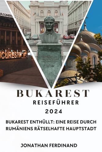 BUKAREST REISEFÜHRER 2024: Bukarest enthüllt: Eine Reise durch Rumäniens rätselhafte Hauptstadt