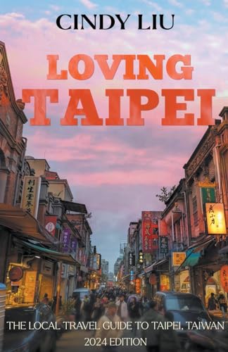 Loving Taipei: The Local Travel Guide to Taipei, Taiwan (Taiwan Guide, Band 1)