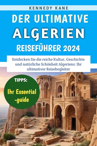 Der Ultimative Algerien-Reiseführer 2024: Ein Unverzichtbarer Reiseführer Für Entdecker, Der Unverzichtbare Reiseziele Und Erlebnisse Im Ganzen Land Enthüllt