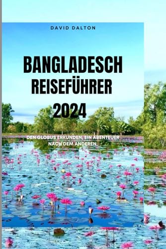 BANGLADESCH REISEFÜHRER 2024: Den Globus erkunden, ein Abenteuer nach dem anderen.