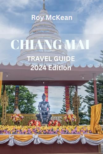 Chiang Mai Travel Guide 2024 Edition: Chiang Mai Unveiled: Navigate The Temples, Markets, And With Insider Tips, Explore The Cultural Gem Of Northern ... (Roy McKean Travel Tour Resources, Band...