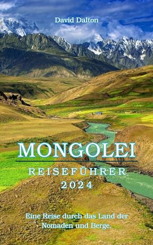 MONGOLEI REISEFÜHRER 2024: Eine Reise durch das Land der Nomaden und Berge.