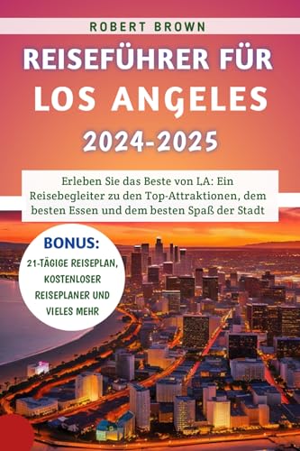 Reiseführer für Los Angeles 2024-2025: Erleben Sie das Beste von LA: Ein Reisebegleiter zu den Top-Attraktionen, dem besten Essen und dem besten Spaß der Stadt