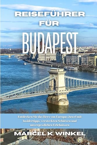 Reiseführer für Budapest: Entdecken Sie das Herz von Europas Juwel mit Insidertipps, versteckten Schätzen und unvergesslichen Erlebnissen