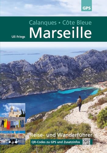 Marseille, Calanques, Côte Bleue: 5. aktualisierte Auflage 2024: Reise- und Wanderführer, jetzt mit QR-Codes zu GPS-Daten und aktuellen Zusatzinformationen.