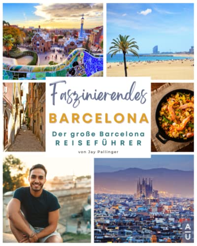 Faszinierendes Barcelona: Der große Barcelona Reiseführer mit allem Wissenswerten, abwechslungsreichen Aktivitäten, den besten Restaurants und echten Geheimtipps für eine unvergessliche...