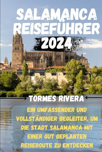 Salamanca Reiseführer 2024: Ein umfassender und vollständiger Begleiter, um die Stadt Salamanca mit einer gut geplanten Reiseroute zu entdecken