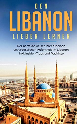 Den Libanon lieben lernen: Der perfekte Reiseführer für einen unvergesslichen Aufenthalt im Libanon inkl. Insider-Tipps und Packliste