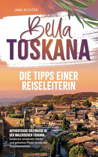 Bella Toskana: Die Tipps einer Reiseleiterin | Authentische Erlebnisse in der malerischen Toskana: Entdecke versteckte Dörfer und geheime Pfade fernab der Touristenströme