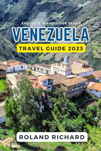 Venezuela Travel Guide 2023: The Definitive Travel Guide for Planning Your Perfect Caribbean Charms and Andean Adventures, Practical Tips, Hidden Gems ... in Venezuela (Exquisite Travel Guide...