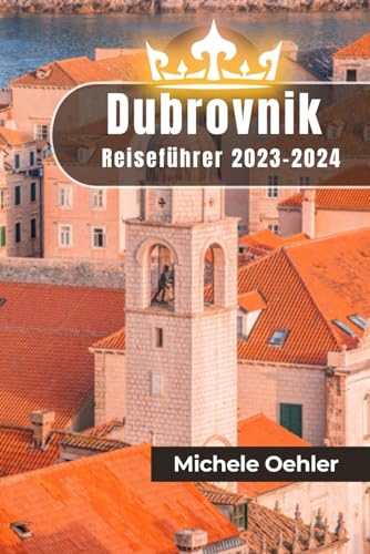 Dubrovnik Reiseführer 2023-2024: Erstellung Ihr Ideal Kroatien Urlaub mit Insider Ratschläge für Lebensverändernd Erlebnisse