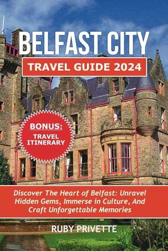 Belfast City Travel Guide 2024: Discover the Heart of Belfast: Unravel Hidden Gems, Immerse in Culture, and Craft Unforgettable Memories