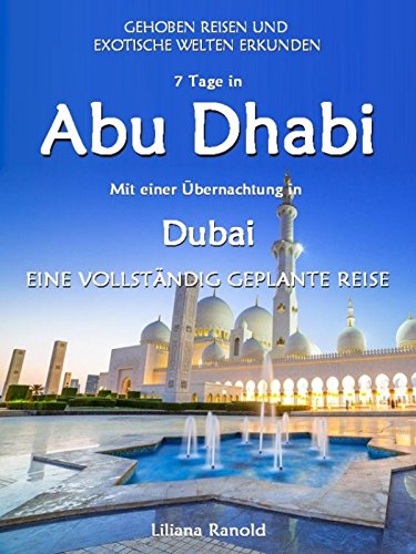 Abu Dhabi Reiseführer 2017: Abu Dhabi mit einer Übernachtung in Dubai – eine vollständig geplante Reise: (Abu Dhabi Reiseführer, Golfstaaten, Vereinigte ... Städtereisen, Abu Dhabi Reisen,...
