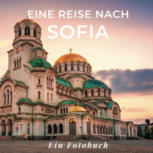 Eine Reise nach Sofia: Ein Fotobuch. Das perfekte Souvenir & Mitbringsel nach oder vor dem Urlaub. Statt Reiseführer, lieber diesen einzigartigen Bildband