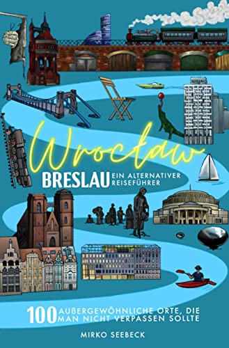 Breslau (Wroclaw) – Ein alternativer Reiseführer: 100 außergewöhnliche Orte, die man nicht verpassen sollte