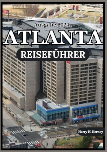 ATLANTA REISEFÜHRER 2024: Enthüllung von Atlantas reichem Kultur Teppich: Von historischen Wahrzeichen zu zeitgenössischen Kunstszenen im Jahr 2024 (Harry Kerney Ultimative Reiseführer)