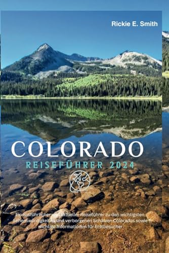 COLORADO REISEFÜHRER 2024: Ein ausführlicher und aktueller Reiseführer zu den wichtigsten Sehenswürdigkeiten und verborgenen Schätzen Colorados sowie wichtige Informationen für Erstbesucher