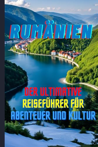 Rumänien: Der ultimative Reiseführer für Abenteuer und Kultur, Karpaten, Bukarest, Schwarzmeerküste, Dracula, Donaudelta