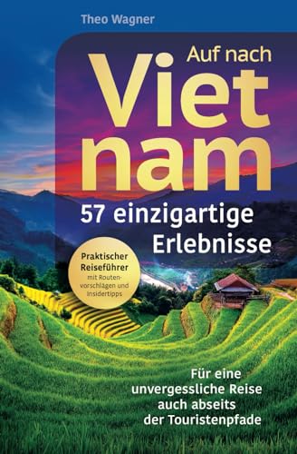 Auf nach Vietnam! 57 einzigartige Erlebnisse - Für eine unvergessliche Reise auch abseits der Touristenpfade | Praktischer Reiseführer mit Routenvorschlägen und Insidertipps