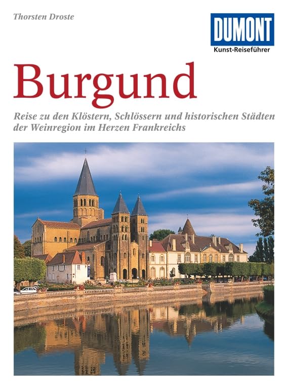 DuMont Kunst Reiseführer Burgund: Klöster, Schlösser, historische Städte und die Kultur des Weinbaus im Herzen Frankreichs