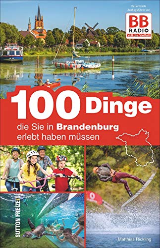 100 Dinge, die Sie in Brandenburg erlebt haben müssen, der offizielle Freizeitführer von BB RADIO mit den besten Ausflugstipps der Hörer: Der offizielle Ausflugsführer von BB RADIO (Sutton...