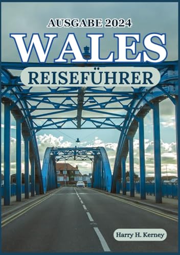 WALES REISEFÜHRER 2024: Entdecken Sie die verborgenen Schätze der Erkundung von Wales im Jahr 2024 (Harry Kerney Ultimative Reiseführer)