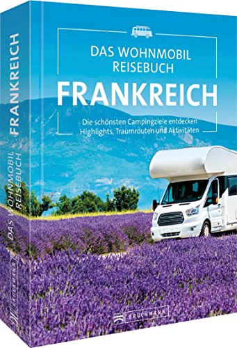 Bruckmann Wohnmobilführer/Reiseführer – Das Wohnmobil Reisebuch Frankreich: Campingführer mit Highlights und Traumrouten. Camping in der Bretagne, Normandie, Provence, Paris, Côte d’Azur...