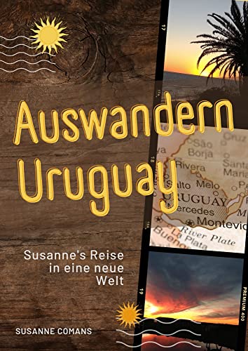 Auswandern Uruguay -Susanne's Reise in eine neue Welt - Eine Autobiographie : Warum Auswandern kein Spaziergang ist - ein echter Erfahrungsbericht mit Höhen und Tiefen